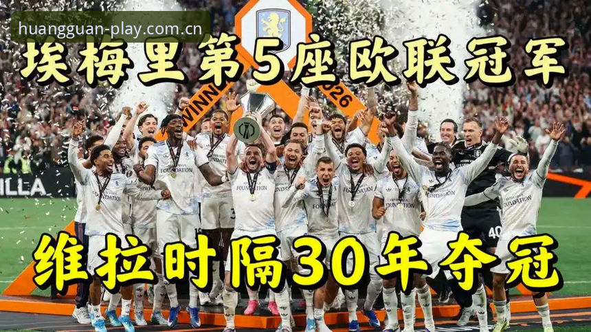 5项纪录加身！埃梅里率维拉3-0登顶欧联，皇冠集团平台见证王者归来